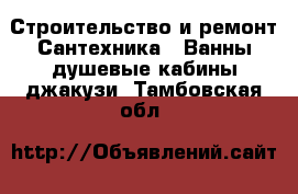 Строительство и ремонт Сантехника - Ванны,душевые кабины,джакузи. Тамбовская обл.